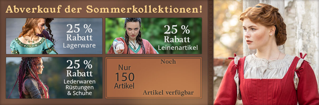 Abverkauf der Sommerkollektionen! 25 % Rabatt Lagerware 25 % Rabatt Leinenartikel 25 % Rabatt Lederwaren Rüstungen & Schuhe nur 150 Artikel